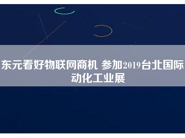 東元看好物聯(lián)網(wǎng)商機(jī) 參加2019臺(tái)北國際自動(dòng)化工業(yè)展