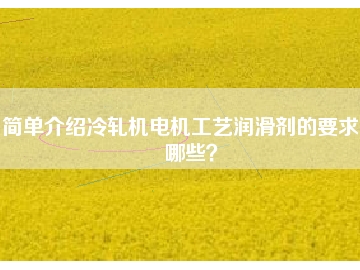 簡單介紹冷軋機電機工藝潤滑劑的要求有哪些？