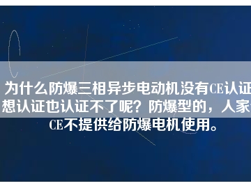 為什么防爆三相異步電動(dòng)機(jī)沒有CE認(rèn)證？想認(rèn)證也認(rèn)證不了呢？防爆型的，人家說(shuō)CE不提供給防爆電機(jī)使用。