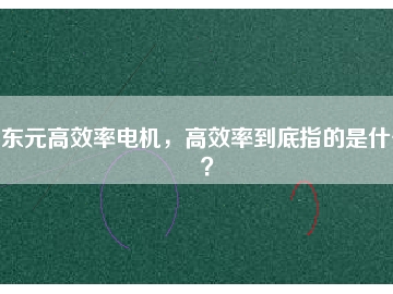 東元高效率電機，高效率到底指的是什么？