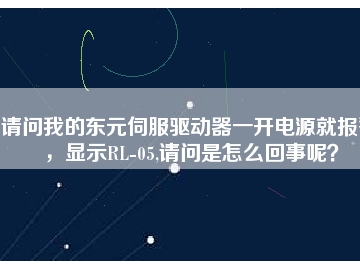 請問我的東元伺服驅(qū)動器一開電源就報警，顯示RL-05,請問是怎么回事呢？