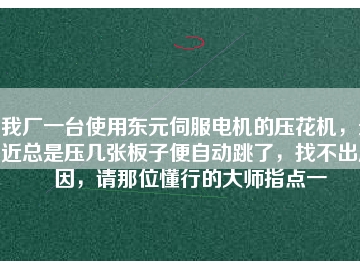 我廠一臺使用東元伺服電機(jī)的壓花機(jī)，最近總是壓幾張板子便自動跳了，找不出原因，請那位懂行的大師指點一