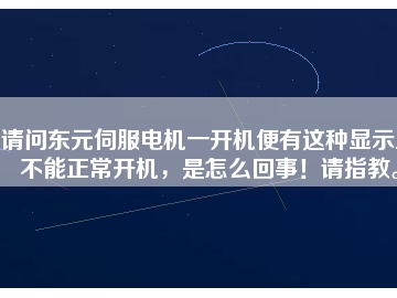 請問東元伺服電機(jī)一開機(jī)便有這種顯示且不能正常開機(jī)，是怎么回事！請指教。