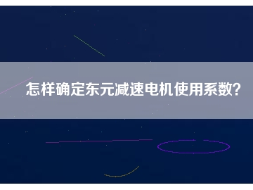 怎樣確定東元減速電機(jī)使用系數(shù)？