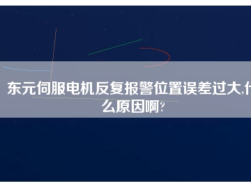 東元伺服電機(jī)反復(fù)報警位置誤差過大,什么原因啊?