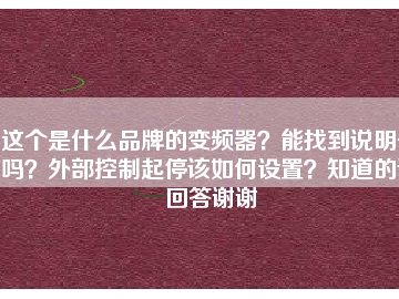 這個(gè)是什么品牌的變頻器？能找到說(shuō)明書(shū)嗎？外部控制起停該如何設(shè)置？知道的請(qǐng)回答謝謝