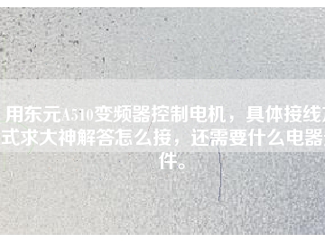 用東元A510變頻器控制電機，具體接線方式求大神解答怎么接，還需要什么電器元件。
