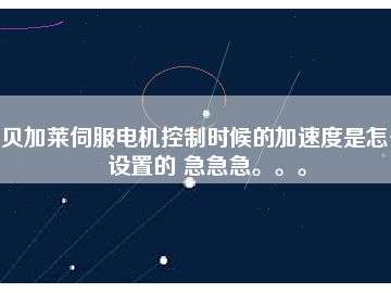 貝加萊伺服電機(jī)控制時候的加速度是怎么設(shè)置的 急急急。。。