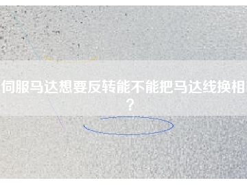 伺服馬達(dá)想要反轉(zhuǎn)能不能把馬達(dá)線換相呢？