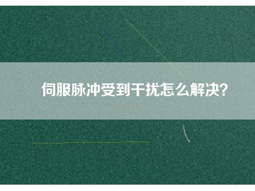 伺服脈沖受到干擾怎么解決？