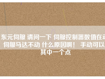 東元伺服 請問一下 伺服控制器數(shù)值在動 伺服馬達(dá)不動 什么原因?。?手動可以。其中一個點