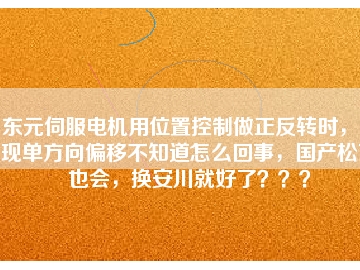 東元伺服電機用位置控制做正反轉(zhuǎn)時，出現(xiàn)單方向偏移不知道怎么回事，國產(chǎn)松下也會，換安川就好了？？？