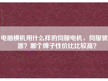 電腦橫機用什么樣的伺服電機，伺服驅(qū)動器？哪個牌子性價比比較高？