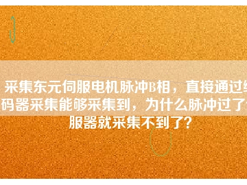 采集東元伺服電機脈沖B相，直接通過編碼器采集能夠采集到，為什么脈沖過了伺服器就采集不到了？