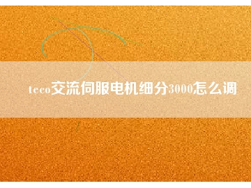 teco交流伺服電機細(xì)分3000怎么調(diào)