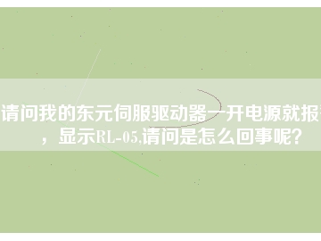 請問我的東元伺服驅(qū)動器一開電源就報警，顯示RL-05,請問是怎么回事呢？