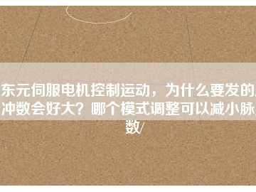 東元伺服電機控制運動，為什么要發(fā)的脈沖數(shù)會好大？哪個模式調(diào)整可以減小脈沖數(shù)/