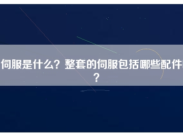 伺服是什么？整套的伺服包括哪些配件呢？
