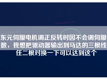 東元伺服電機調(diào)正反轉(zhuǎn)時因不會調(diào)伺服參數(shù)，我想把驅(qū)動器輸出到馬達(dá)的三根線中任二根對換一下可以達(dá)到這個