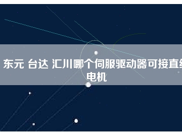 東元 臺達(dá) 匯川哪個伺服驅(qū)動器可接直線電機