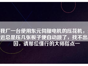 我廠一臺使用東元伺服電機的壓花機，最近總是壓幾張板子便自動跳了，找不出原因，請那位懂行的大師指點一