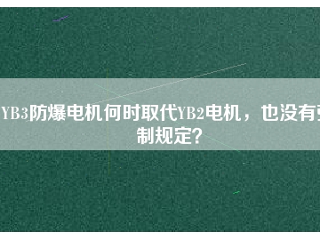 YB3防爆電機何時取代YB2電機，也沒有強制規(guī)定？