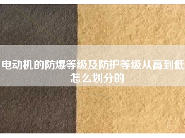 電動(dòng)機(jī)的防爆等級及防護(hù)等級從高到低是怎么劃分的