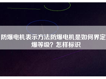 防爆電機(jī)表示方法防爆電機(jī)是如何界定防爆等級(jí)？怎樣標(biāo)識(shí)