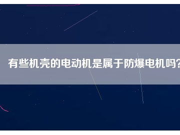 有些機(jī)殼的電動(dòng)機(jī)是屬于防爆電機(jī)嗎？