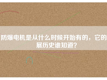 防爆電機(jī)是從什么時(shí)候開(kāi)始有的，它的發(fā)展歷史誰(shuí)知道？