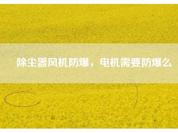 除塵器風機防爆，電機需要防爆么