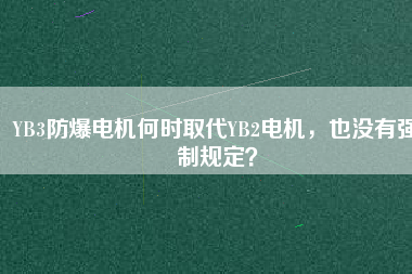 YB3防爆電機何時取代YB2電機，也沒有強制規(guī)定？