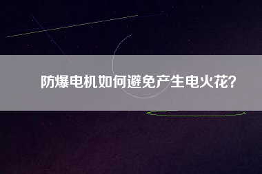 防爆電機(jī)如何避免產(chǎn)生電火花？