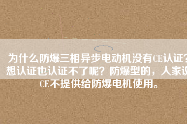為什么防爆三相異步電動(dòng)機(jī)沒(méi)有CE認(rèn)證？想認(rèn)證也認(rèn)證不了呢？防爆型的，人家說(shuō)CE不提供給防爆電機(jī)使用。