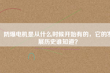 防爆電機(jī)是從什么時(shí)候開(kāi)始有的，它的發(fā)展歷史誰(shuí)知道？