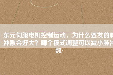 東元伺服電機(jī)控制運(yùn)動(dòng)，為什么要發(fā)的脈沖數(shù)會(huì)好大？哪個(gè)模式調(diào)整可以減小脈沖數(shù)/