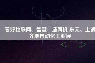 看好物聯(lián)網(wǎng)、智慧制造商機(jī) 東元、上銀齊聚自動(dòng)化工業(yè)展