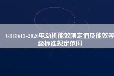 GB18613-2020電動機能效限定值及能效等級標(biāo)準(zhǔn)規(guī)定范圍