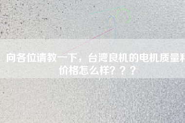 向各位請(qǐng)教一下，臺(tái)灣良機(jī)的電機(jī)質(zhì)量和價(jià)格怎么樣？？？