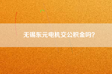 無錫東元電機(jī)交公積金嗎？