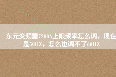 東元變頻器7200A上限頻率怎么調(diào)，現(xiàn)在是50HZ，怎么也調(diào)不了60HZ