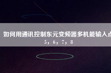 如何用通訊控制東元變頻器多機(jī)能輸入點(diǎn)5，6，7，8