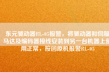 東元驅(qū)動(dòng)器RL-05報(bào)警，將驅(qū)動(dòng)器和伺服馬達(dá)及編碼器接線安裝到另一臺(tái)機(jī)器上使用正常，按回原機(jī)報(bào)警RL-05