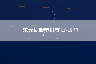 東元伺服電機(jī)有4.3kw嗎？