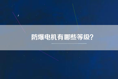 防爆電機(jī)有哪些等級(jí)？