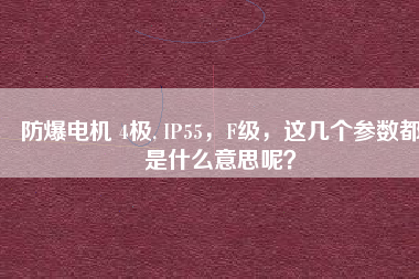 防爆電機(jī) 4極, IP55，F(xiàn)級(jí)，這幾個(gè)參數(shù)都是什么意思呢？