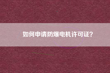 如何申請防爆電機許可證？